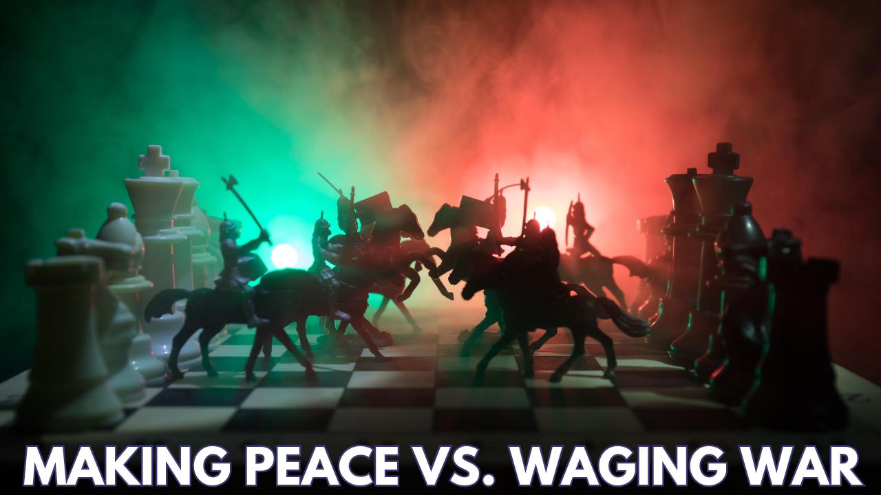 MAKING PEACE VS. WAGING WAR