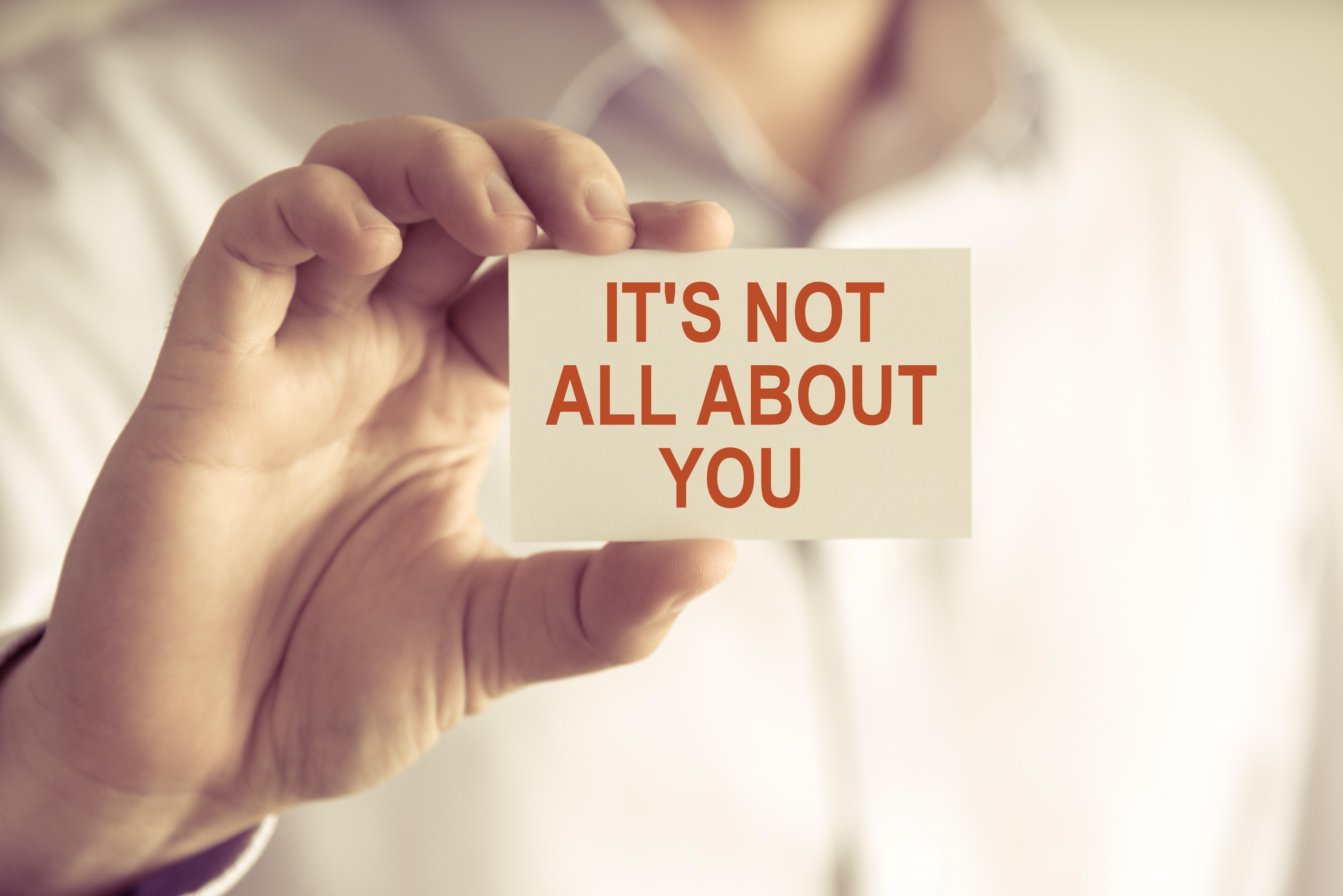 IT’S NOT ALL ABOUT YOU