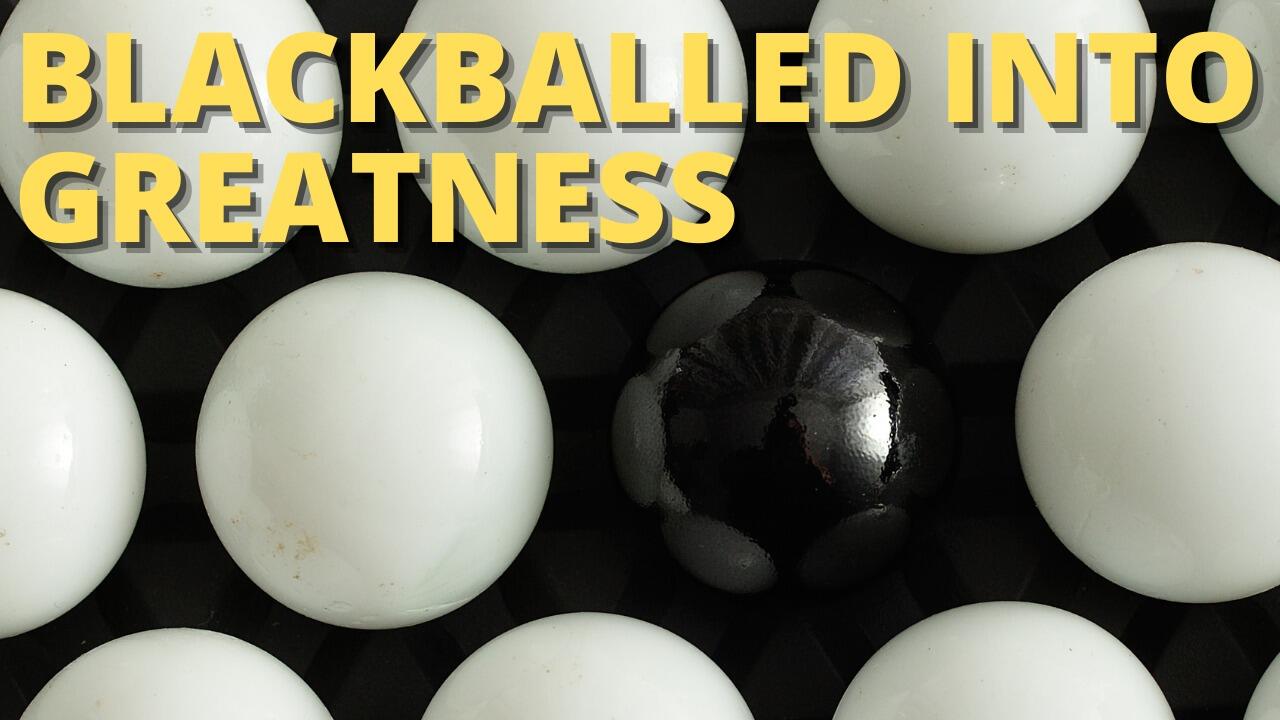 BLACKBALLED INTO GREATNESS
