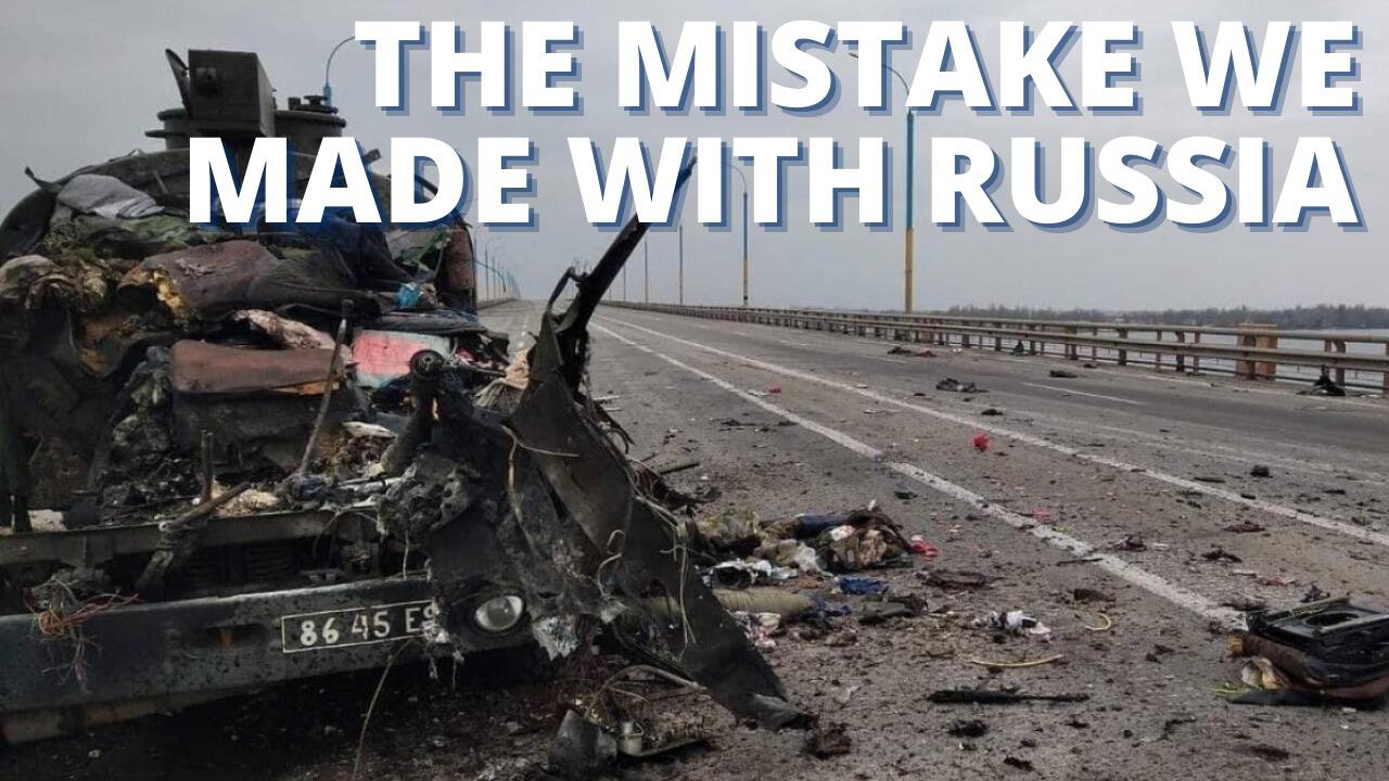 THE MISTAKE WE MADE WITH RUSSIA