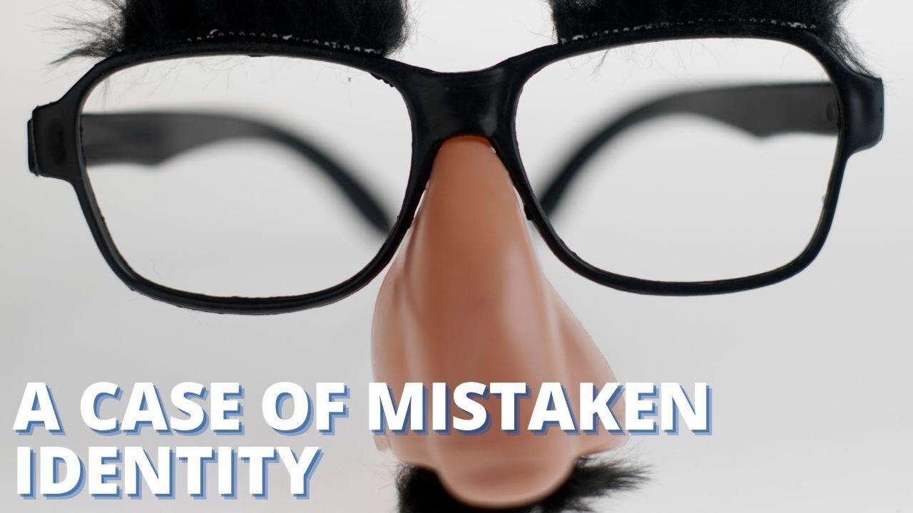 A CASE OF MISTAKEN IDENTITY