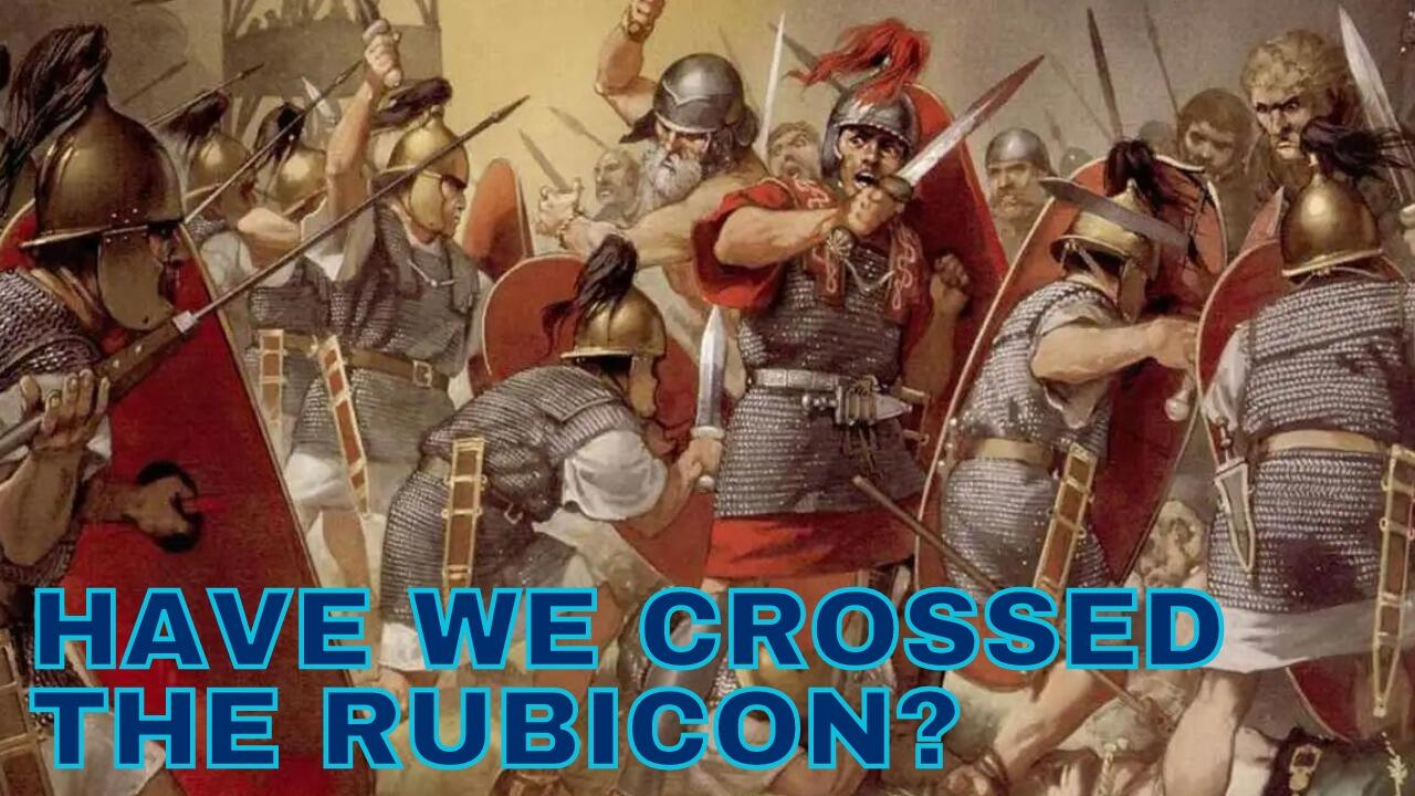 HAVE WE CROSSED THE RUBICON?