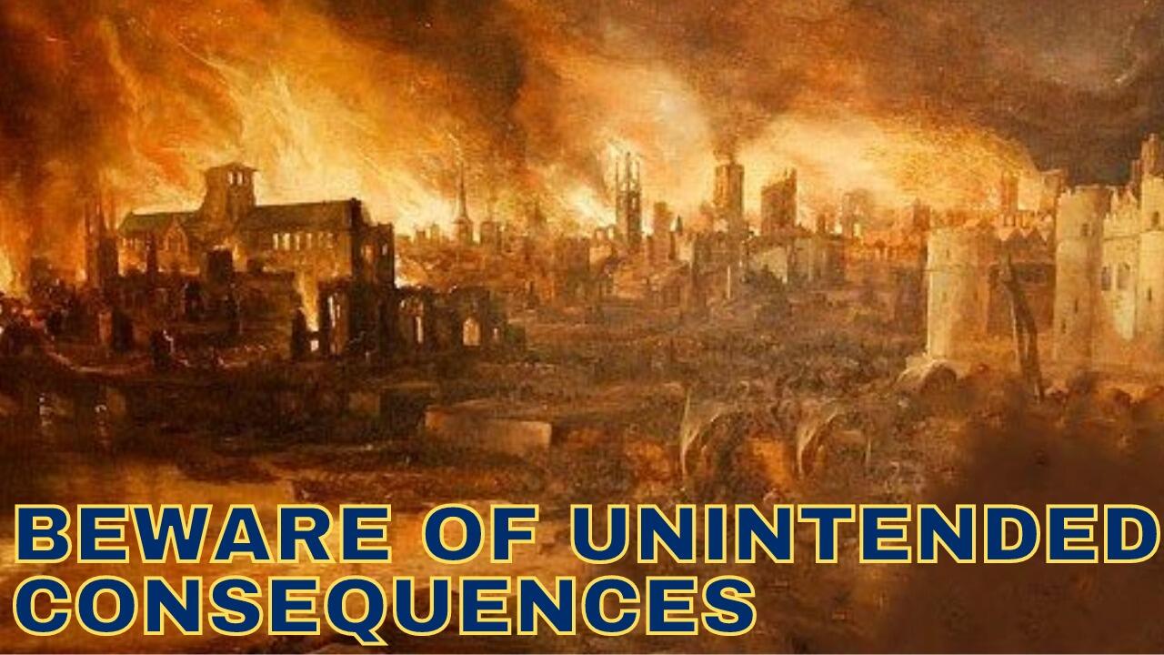 BEWARE OF UNINTENDED CONSEQUENCES